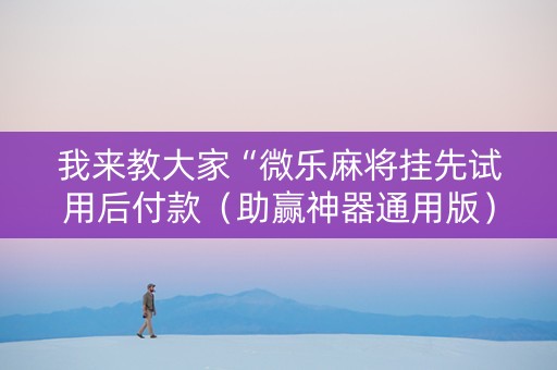我来教大家“微乐麻将挂先试用后付款（助赢神器通用版）