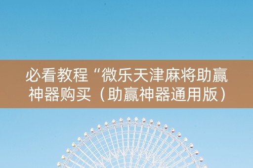 必看教程“微乐天津麻将助赢神器购买（助赢神器通用版）