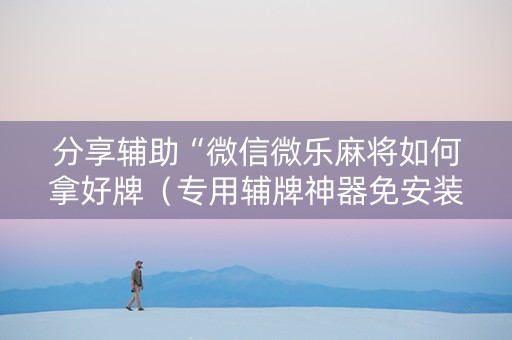 分享辅助“微信微乐麻将如何拿好牌（专用辅牌神器免安装）
