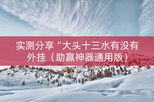 实测分享“大头十三水有没有外挂（助赢神器通用版）