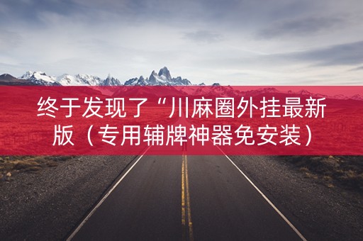 终于发现了“川麻圈外挂最新版（专用辅牌神器免安装）