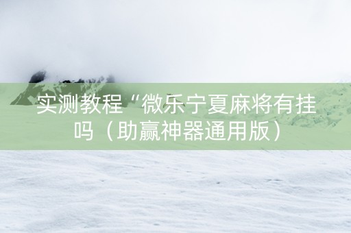 实测教程“微乐宁夏麻将有挂吗（助赢神器通用版）