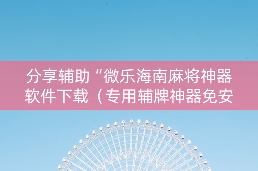 分享辅助“微乐海南麻将神器软件下载（专用辅牌神器免安装）
