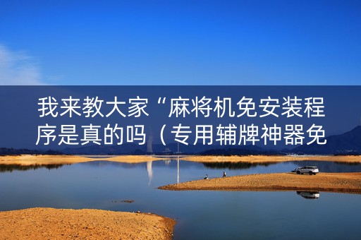 我来教大家“麻将机免安装程序是真的吗（专用辅牌神器免安装）