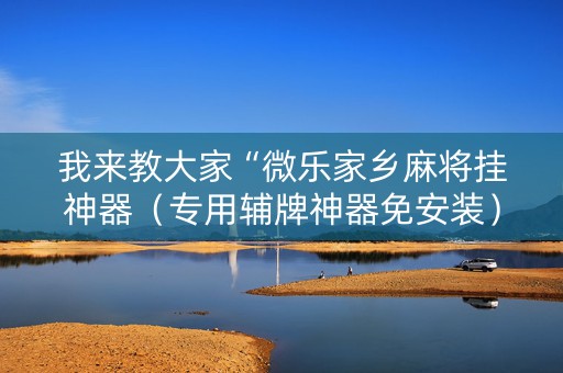 我来教大家“微乐家乡麻将挂神器（专用辅牌神器免安装）