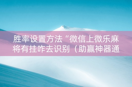 胜率设置方法“微信上微乐麻将有挂咋去识别（助赢神器通用版）