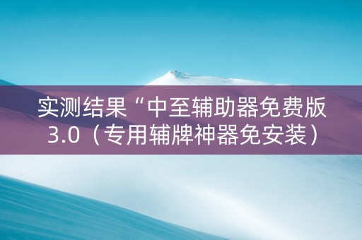 实测结果“中至辅助器免费版3.0（专用辅牌神器免安装）