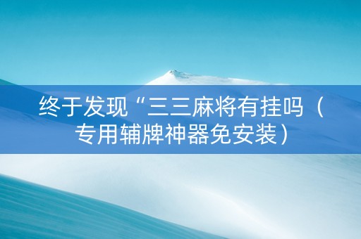 终于发现“三三麻将有挂吗（专用辅牌神器免安装）