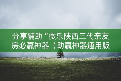 分享辅助“微乐陕西三代亲友房必赢神器（助赢神器通用版）