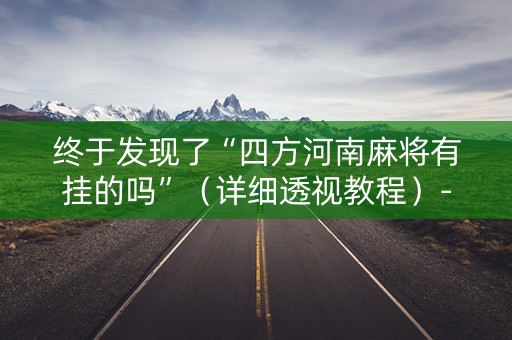 终于发现了“四方河南麻将有挂的吗”（详细透视教程）-哔哩哔哩