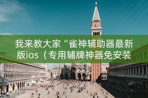 我来教大家“雀神辅助器最新版ios（专用辅牌神器免安装）