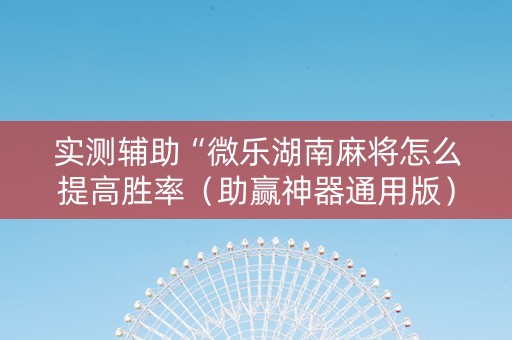 实测辅助“微乐湖南麻将怎么提高胜率（助赢神器通用版）