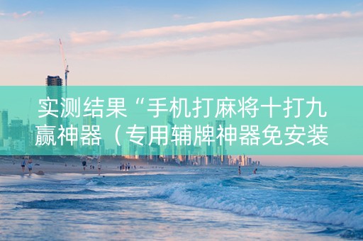 实测结果“手机打麻将十打九赢神器（专用辅牌神器免安装）