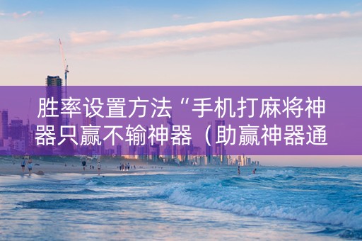 胜率设置方法“手机打麻将神器只赢不输神器（助赢神器通用版）