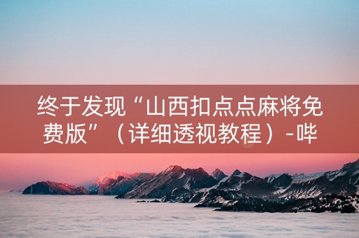 终于发现“山西扣点点麻将免费版”（详细透视教程）-哔哩哔哩