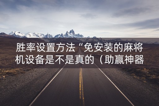 胜率设置方法“免安装的麻将机设备是不是真的（助赢神器通用版）