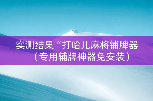 实测结果“打哈儿麻将铺牌器（专用辅牌神器免安装）