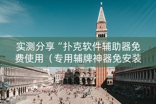 实测分享“扑克软件辅助器免费使用（专用辅牌神器免安装）