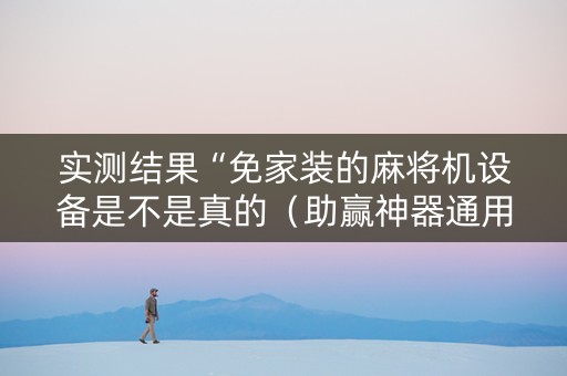 实测结果“免家装的麻将机设备是不是真的（助赢神器通用版）