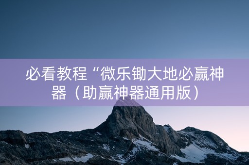 必看教程“微乐锄大地必赢神器（助赢神器通用版）