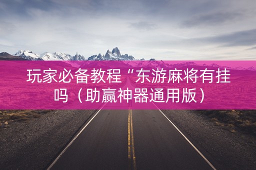 玩家必备教程“东游麻将有挂吗（助赢神器通用版）