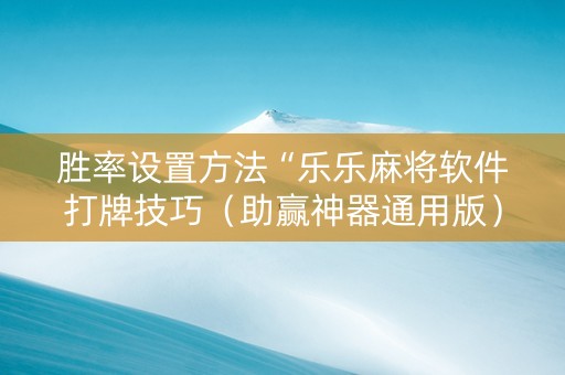 胜率设置方法“乐乐麻将软件打牌技巧（助赢神器通用版）