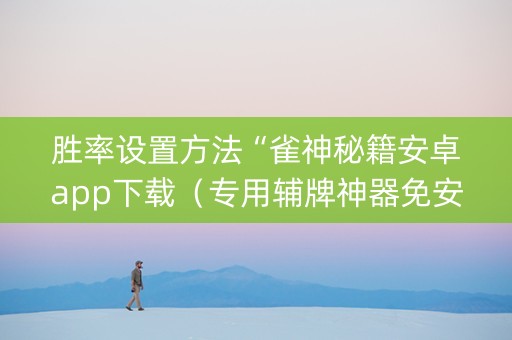 胜率设置方法“雀神秘籍安卓app下载（专用辅牌神器免安装）