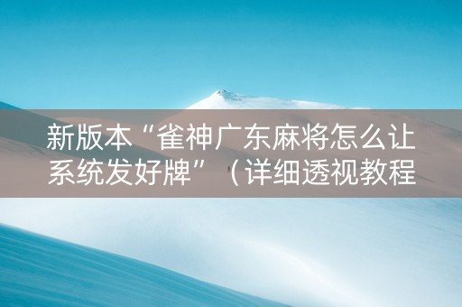 新版本“雀神广东麻将怎么让系统发好牌”（详细透视教程）-哔哩哔哩