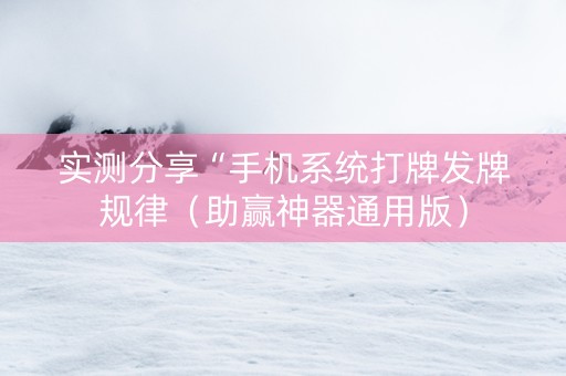 实测分享“手机系统打牌发牌规律（助赢神器通用版）