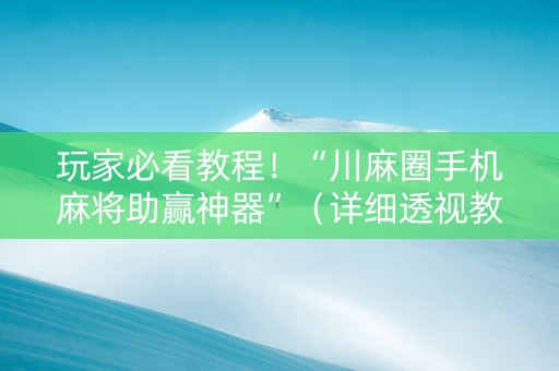 玩家必看教程！“川麻圈手机麻将助赢神器”（详细透视教程）-哔哩哔哩