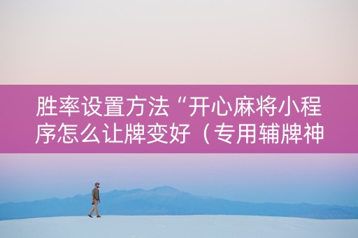 胜率设置方法“开心麻将小程序怎么让牌变好（专用辅牌神器免安装）