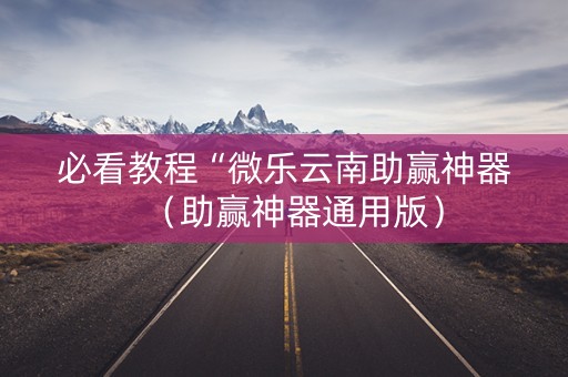 必看教程“微乐云南助赢神器（助赢神器通用版）