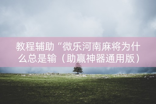 教程辅助“微乐河南麻将为什么总是输（助赢神器通用版）