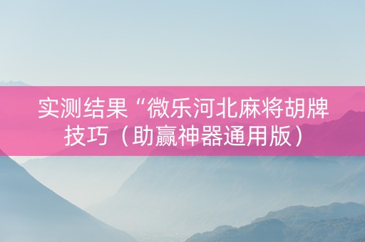 实测结果“微乐河北麻将胡牌技巧（助赢神器通用版）