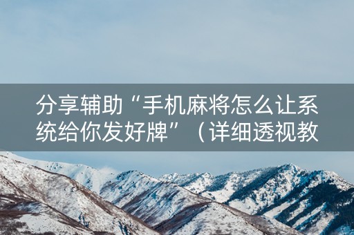 分享辅助“手机麻将怎么让系统给你发好牌”（详细透视教程）-哔哩哔哩