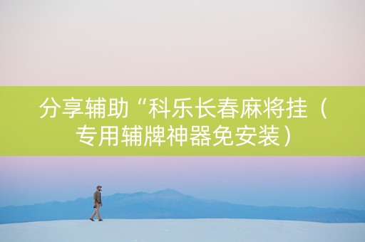 分享辅助“科乐长春麻将挂（专用辅牌神器免安装）