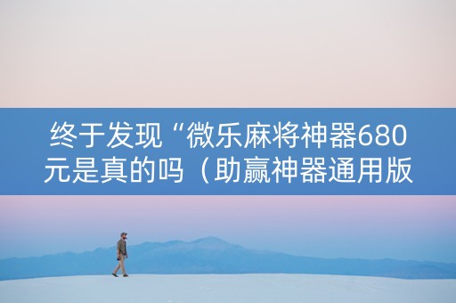 终于发现“微乐麻将神器680元是真的吗（助赢神器通用版）