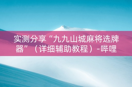 实测分享“九九山城麻将选牌器”（详细辅助教程）-哔哩哔哩