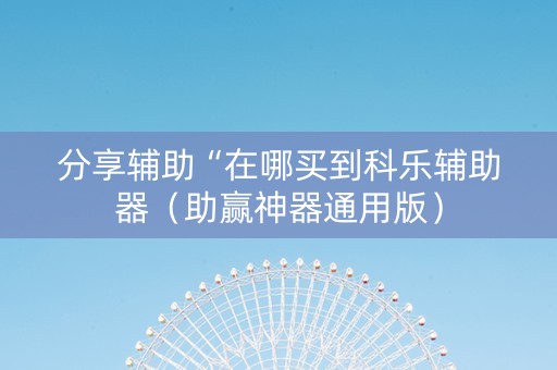 分享辅助“在哪买到科乐辅助器（助赢神器通用版）