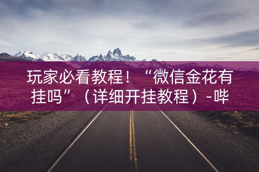 玩家必看教程！“微信金花有挂吗”（详细开挂教程）-哔哩哔哩