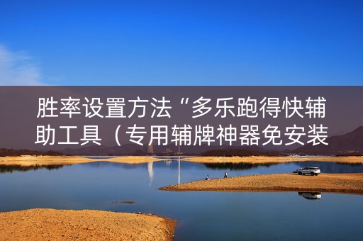 胜率设置方法“多乐跑得快辅助工具（专用辅牌神器免安装）