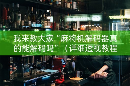 我来教大家“麻将机解码器真的能解码吗”（详细透视教程）-哔哩哔哩