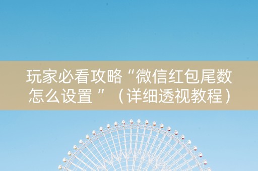 玩家必看攻略“微信红包尾数怎么设置 ”（详细透视教程）-哔哩哔哩