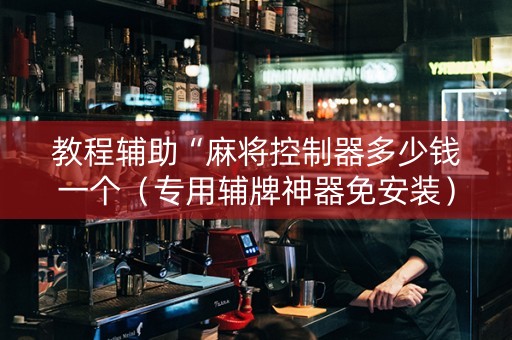 教程辅助“麻将控制器多少钱一个（专用辅牌神器免安装）