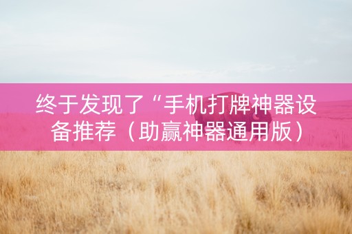 终于发现了“手机打牌神器设备推荐（助赢神器通用版）