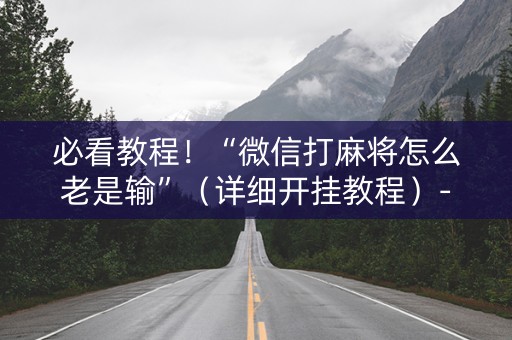 必看教程！“微信打麻将怎么老是输”（详细开挂教程）-哔哩哔哩