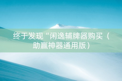 终于发现“闲逸辅牌器购买（助赢神器通用版）