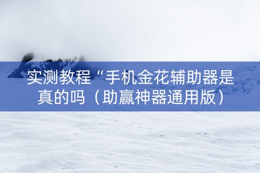 实测教程“手机金花辅助器是真的吗（助赢神器通用版）