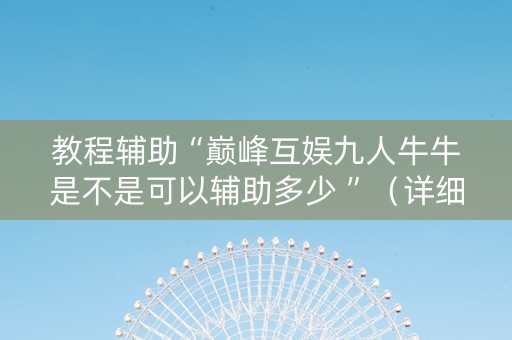 教程辅助“巅峰互娱九人牛牛是不是可以辅助多少 ”（详细透视教程）-哔哩哔哩
