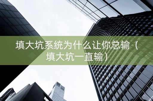 填大坑系统为什么让你总输（填大坑一直输）